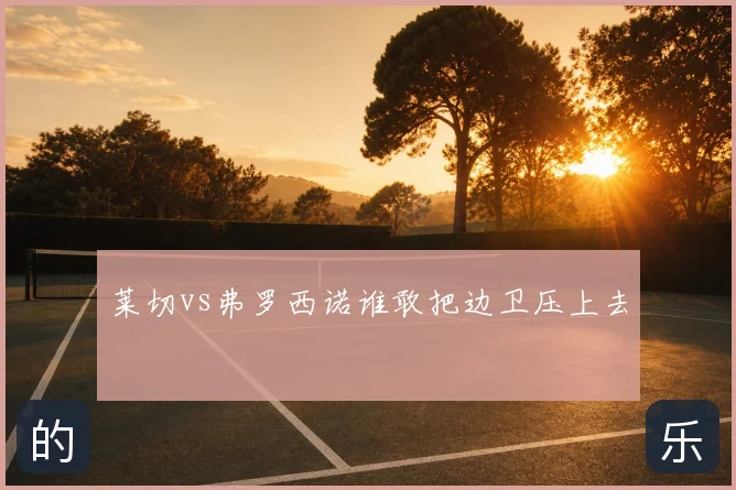 莱切vs弗罗西诺谁敢把边卫压上去