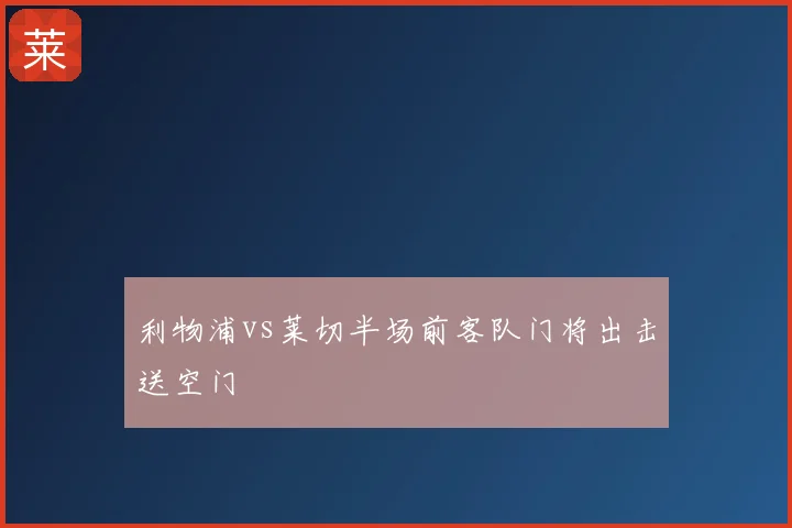 利物浦vs莱切半场前客队门将出击送空门