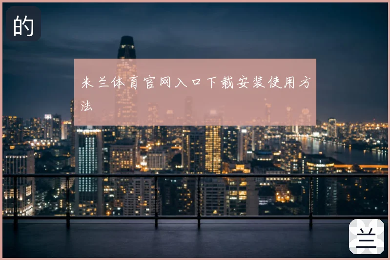 米兰体育官网入口下载安装使用方法