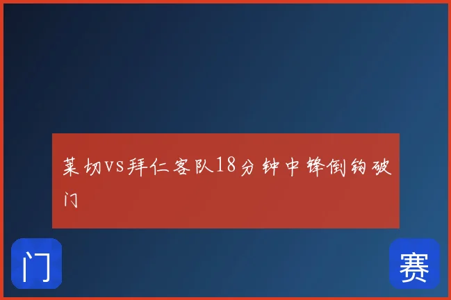 莱切vs拜仁客队18分钟中锋倒钩破门