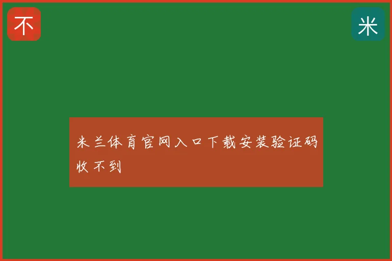 米兰体育官网入口下载安装验证码收不到