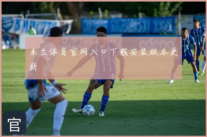 米兰体育官网入口下载安装版本更新