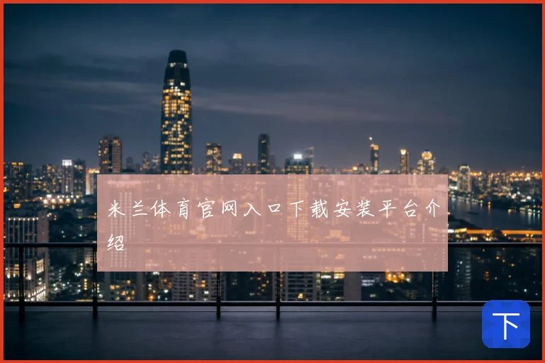 米兰体育官网入口下载安装平台介绍