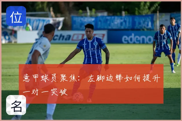 意甲球员聚焦：左脚边锋如何提升一对一突破