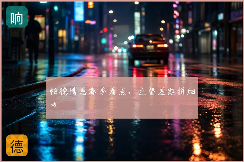 帕德博恩赛季看点，主替差距拼细节