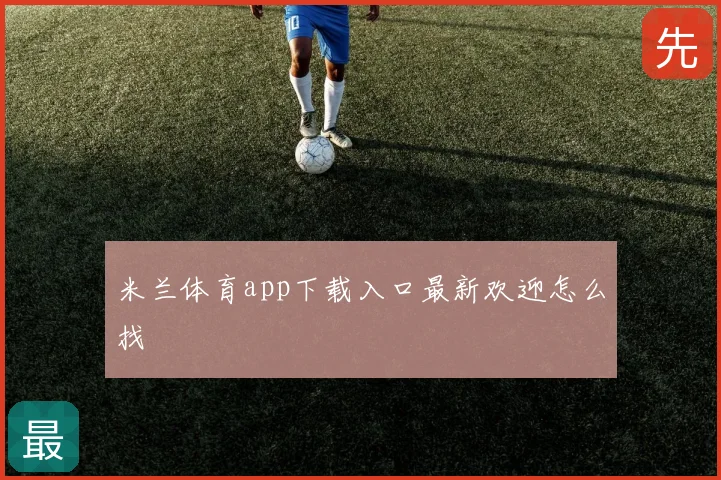 米兰体育app下载入口最新欢迎怎么找