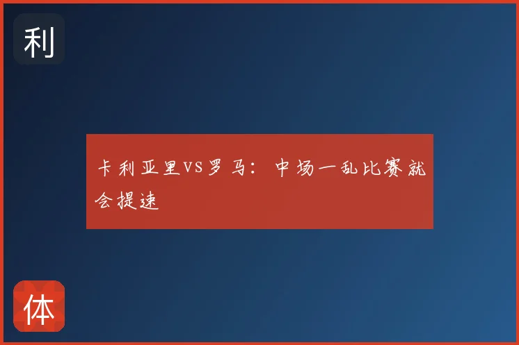 卡利亚里vs罗马：中场一乱比赛就会提速