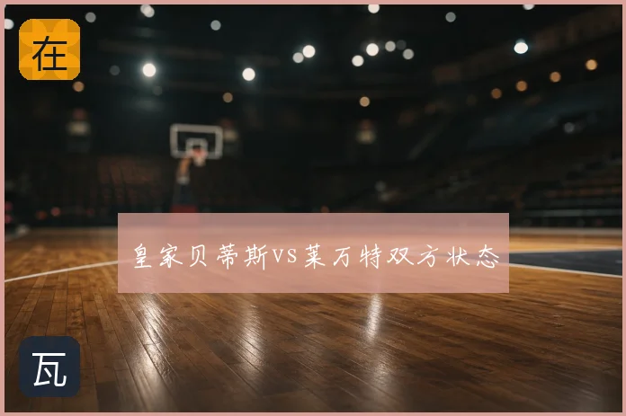 皇家贝蒂斯vs莱万特双方状态